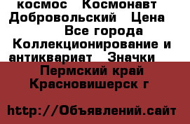 1.1) космос : Космонавт - Добровольский › Цена ­ 49 - Все города Коллекционирование и антиквариат » Значки   . Пермский край,Красновишерск г.